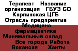 Терапевт › Название организации ­ ГБУЗ СО Карпинская ЦГБ › Отрасль предприятия ­ Медицина, фармацевтика › Минимальный оклад ­ 45 000 - Все города Работа » Вакансии   . Ханты-Мансийский,Белоярский г.